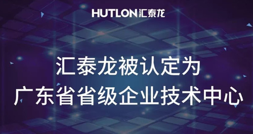 喜報！匯泰龍被認定為“廣東省省級企業(yè)技術(shù)中心”！
